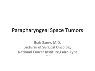 Parapharyngeal Space Tumors
Ihab Samy, M.D.
Lecturer of Surgical Oncology
National Cancer Institute,Cairo-Eypt
2013
 