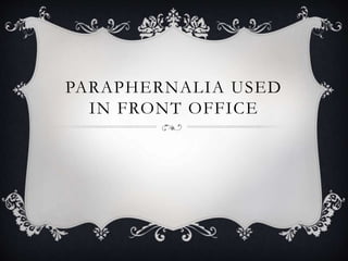 PARAPHERNALIA USED
IN FRONT OFFICE
 