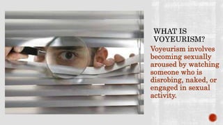 Voyeurism involves
becoming sexually
aroused by watching
someone who is
disrobing, naked, or
engaged in sexual
activity.
 