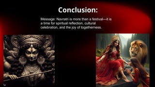Conclusion:
Message: Navratri is more than a festival—it is
a time for spiritual reflection, cultural
celebration, and the joy of togetherness.
 
