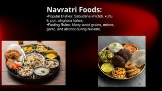 Navratri Foods:
•Popular Dishes: Sabudana khichdi, kuttu
ki puri, singhara halwa.
•Fasting Rules: Many avoid grains, onions,
garlic, and alcohol during Navratri.
 