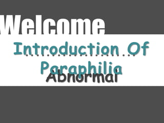 Abnormal
Psychology
Welcome
Introduction Of
Paraphilia
 
