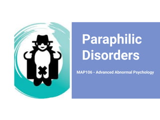 Paraphilic
Disorders
MAP106 - Advanced Abnormal Psychology
 