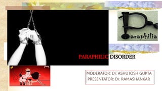 MODERATOR: Dr. ASHUTOSH GUPTA
PRESENTATOR: Dr. RAMASHANKAR
PARAPHILIC DISORDER
 