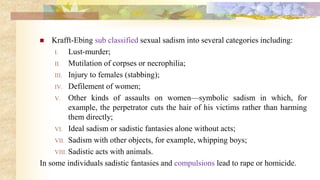 Sadomasochism
 A paraphilia that combines sadistic and masochistic roles in sexual interaction.
Sadism is the intentional...