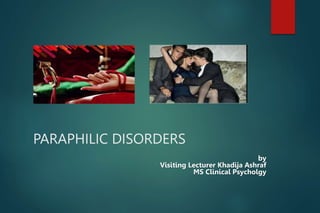 PARAPHILIC DISORDERS
by
Visiting Lecturer Khadija Ashraf
MS Clinical Psycholgy
 