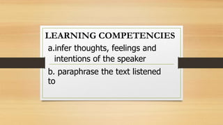 LEARNING COMPETENCIES
a.infer thoughts, feelings and
intentions of the speaker
b. paraphrase the text listened
to
 