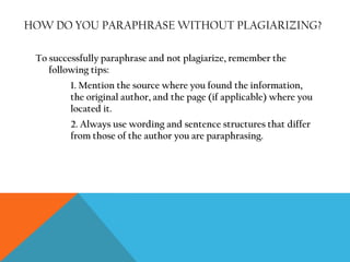 Especially useful when you want to use a longer quote, paraphrasing allows you to use another person’s ideas but in your language