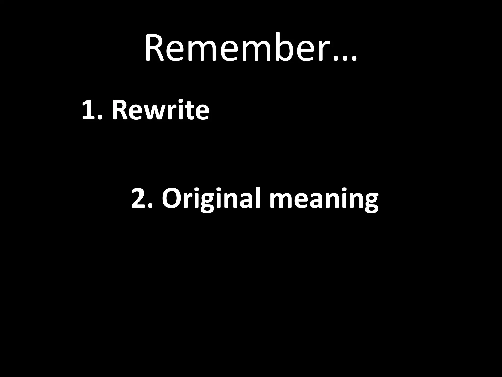 Remember…	
  
       	
  1.	
  Rewrite	
  
	
  
       	
     	
  2.	
  Original	
  meaning	
  	
  
	
  
       	
     	
  the	
  idea.	
  	
  	
  
 
