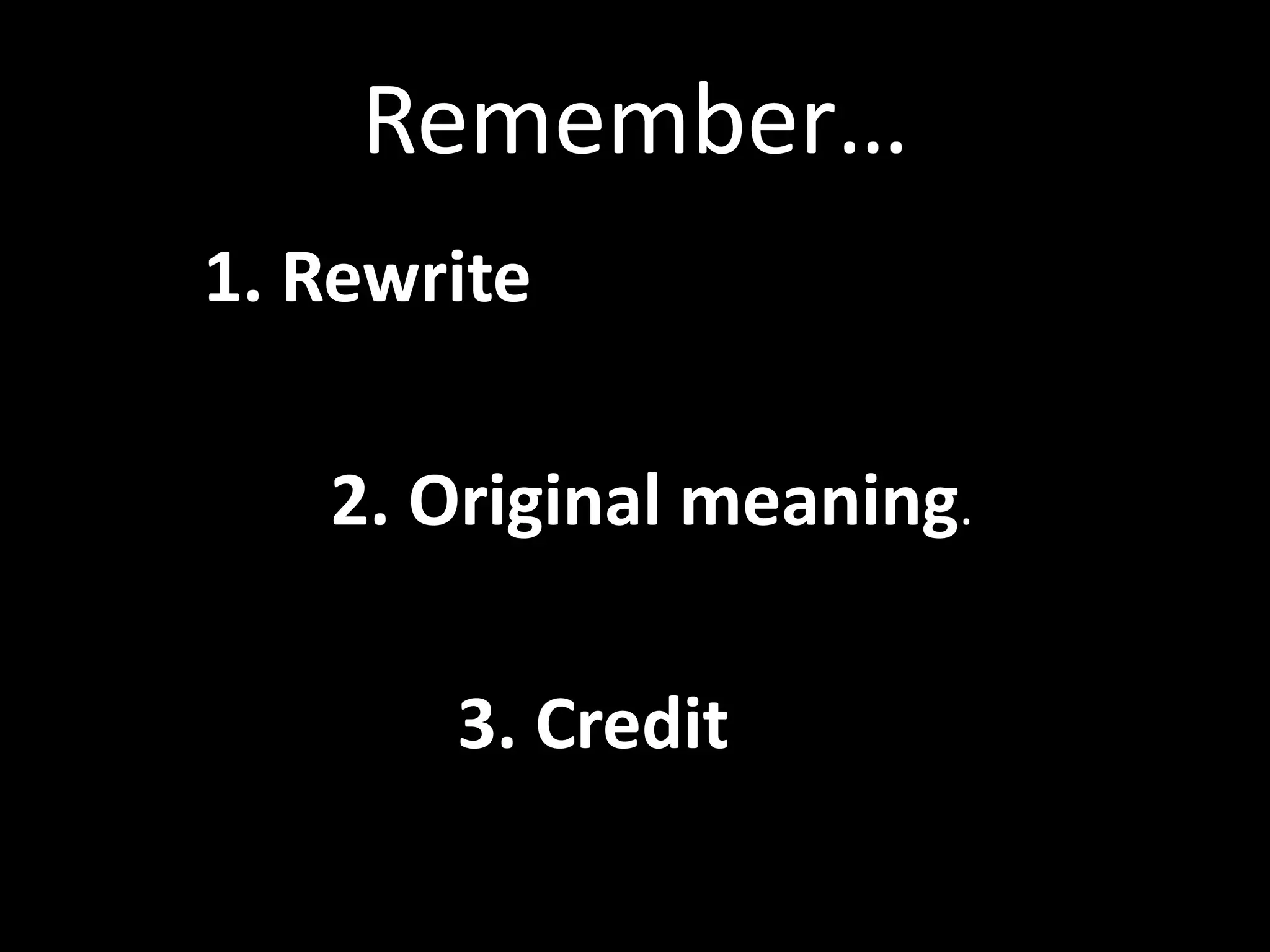 Remember…	
  
       	
  1.	
  Rewrite	
  
	
  
       	
     	
  2.	
  Original	
  meaning.	
  	
  
	
  
       	
     	
      	
  3.	
  Credit	
  for	
  the	
  idea.	
  	
  	
  
 