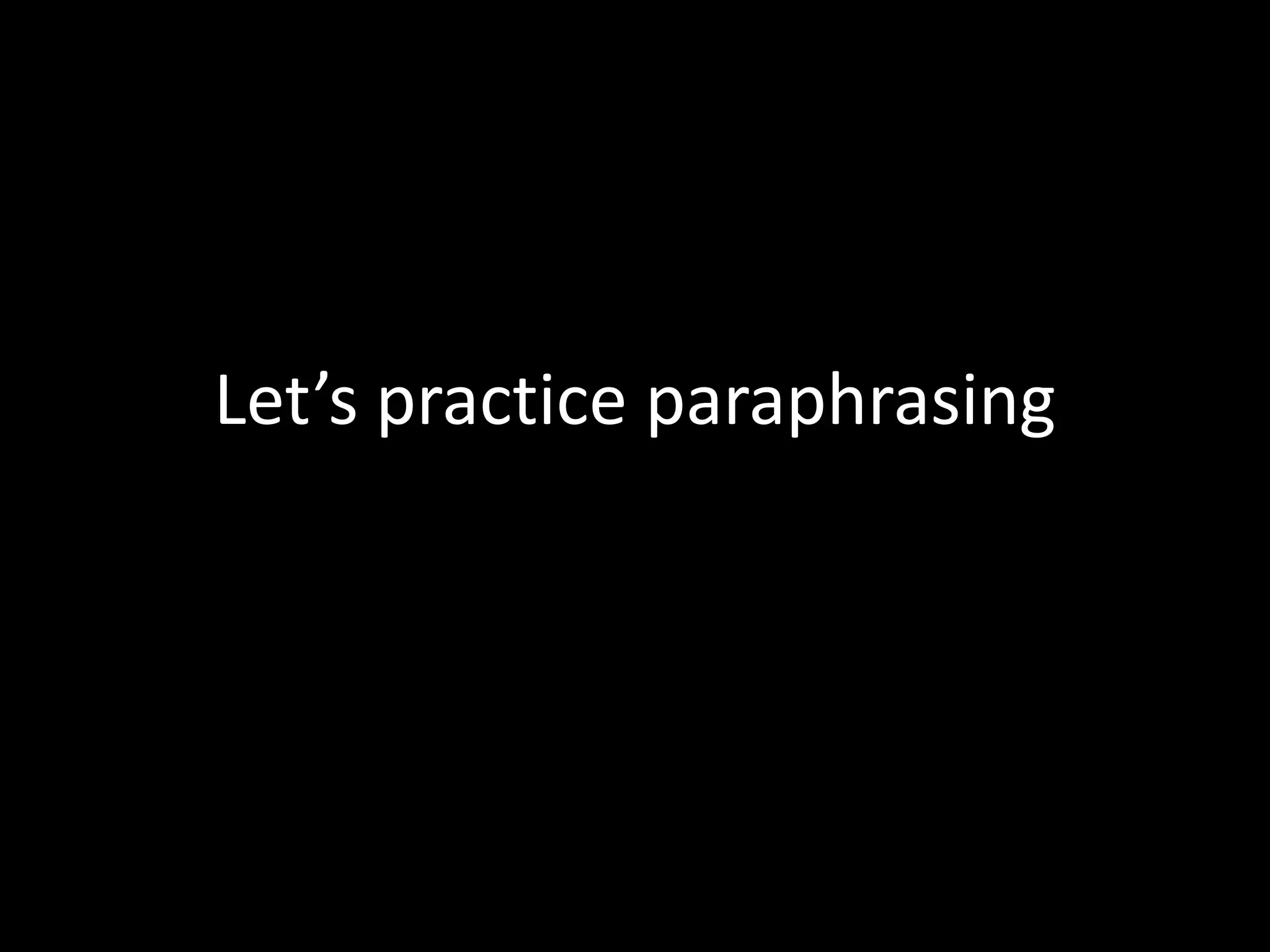 Let’s	
  prac?ce	
  paraphrasing	
  
 