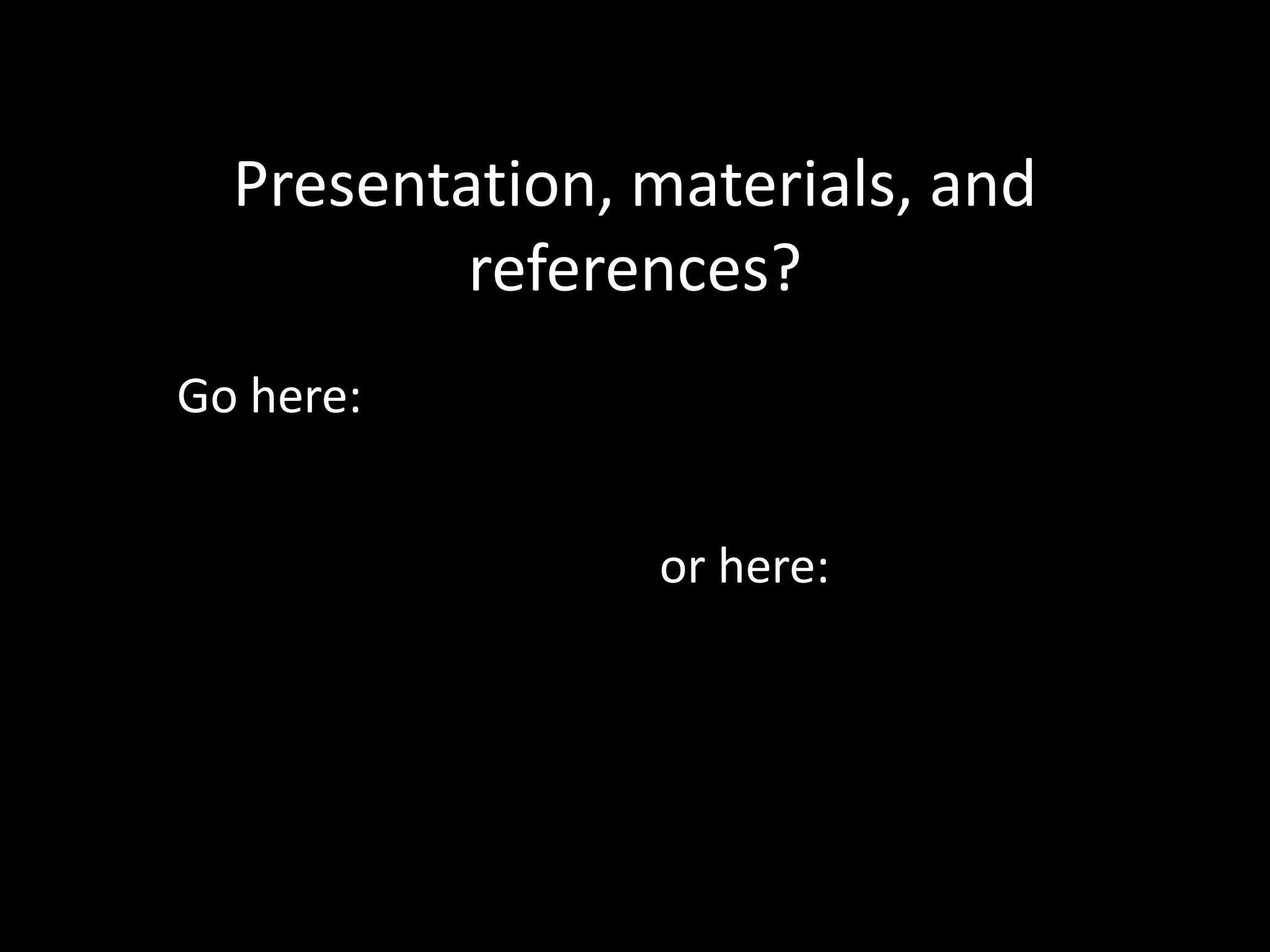 Presenta?on,	
  materials,	
  and	
  
       references?	
  
               Go	
  here:	
  	
  




      or	
  here:	
  goo.gl/orxNV	
  
      	
  
      	
  
 