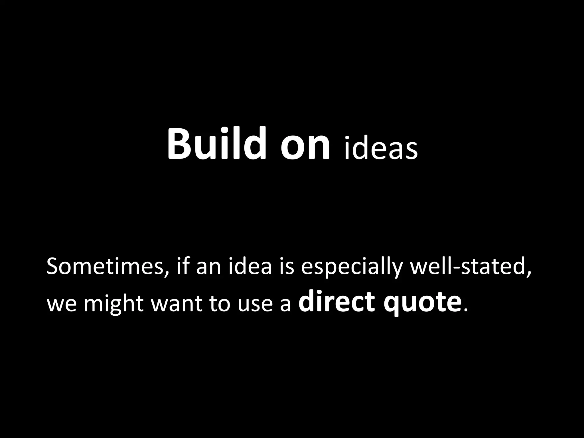 Build	
  on	
  ideas	
  

Some?mes,	
  if	
  an	
  idea	
  is	
  especially	
  well-­‐stated,	
  
we	
  might	
  want	
  to	
  use	
  a	
  direct	
  quote.	
  	
  	
  
	
  
	
  
	
  
 