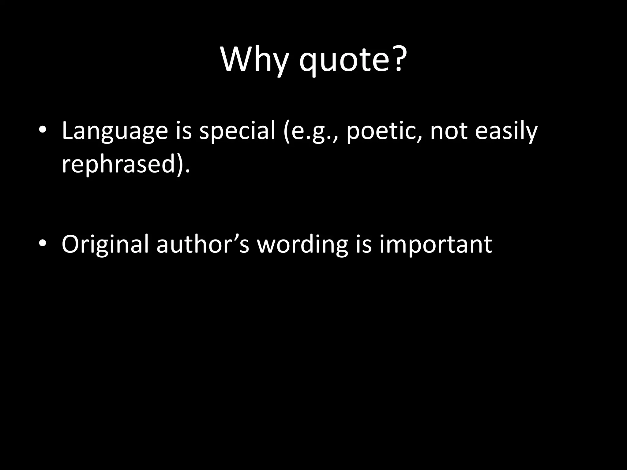 Why	
  quote?	
  
•  Language	
  is	
  special	
  (e.g.,	
  poe?c,	
  not	
  easily	
  
   rephrased).	
  	
  	
  

•  Original	
  author’s	
  wording	
  is	
  important	
  
 