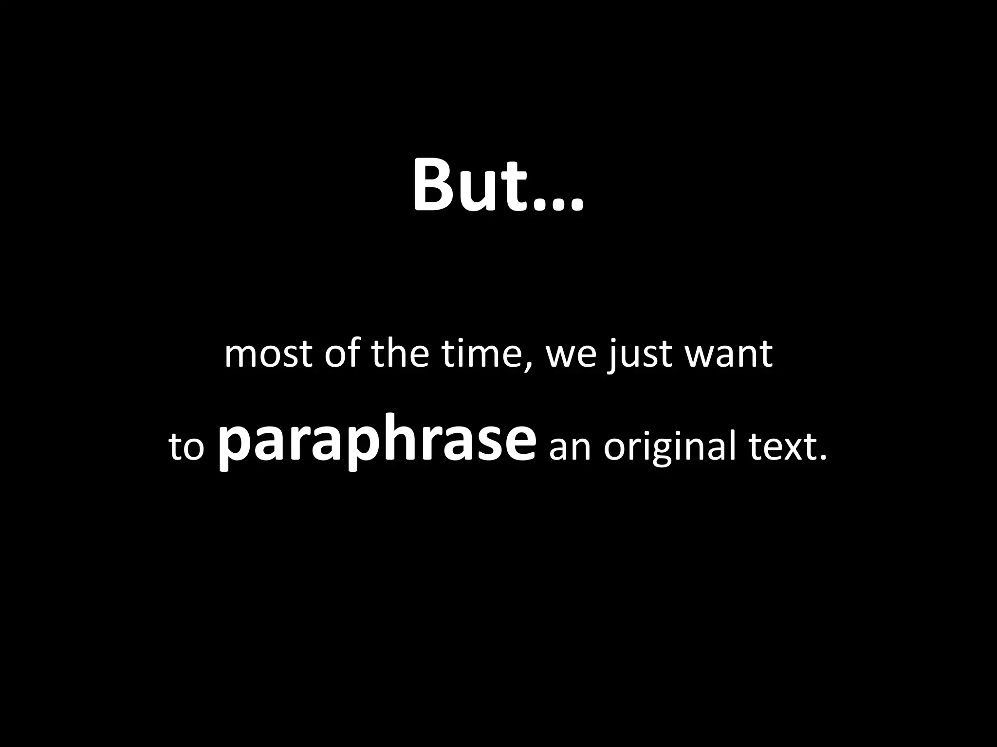 But…	
  
    most	
  of	
  the	
  ?me,	
  we	
  just	
  want	
  	
  

to	
  paraphrase	
  an	
  original	
  text.	
  	
  	
  
 