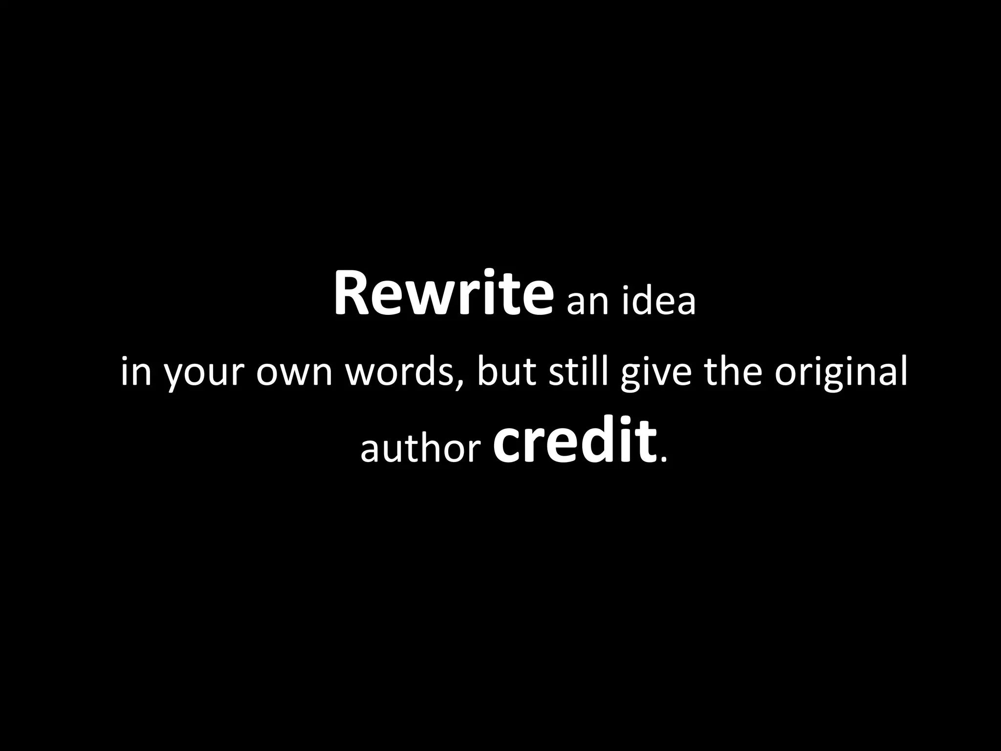 Rewrite	
  an	
  idea	
  	
  
in	
  your	
  own	
  words,	
  but	
  s?ll	
  give	
  the	
  original	
  
                     author	
  credit.	
  	
  	
  
 