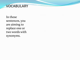 VOCABULARY

In these
sentences, you
are aiming to
replace one or
two words with
synonyms.
 