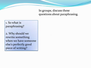 1. So what is
paraphrasing?

2. Why should we
rewrite something
when we have someone
else's perfectly good
piece of writing?
 