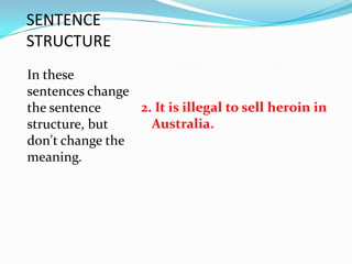 SENTENCE
STRUCTURE
In these
sentences change
the sentence     2. It is illegal to sell heroin in
structure, but     Australia.
don't change the
meaning.
 