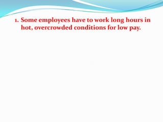 1. Some employees have to work long hours in
   hot, overcrowded conditions for low pay.
 