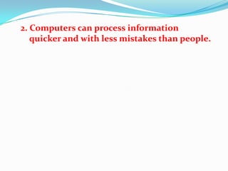 2. Computers can process information
   quicker and with less mistakes than people.
 
