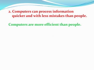 2. Computers can process information
   quicker and with less mistakes than people.

Computers are more efficient than people.
 
