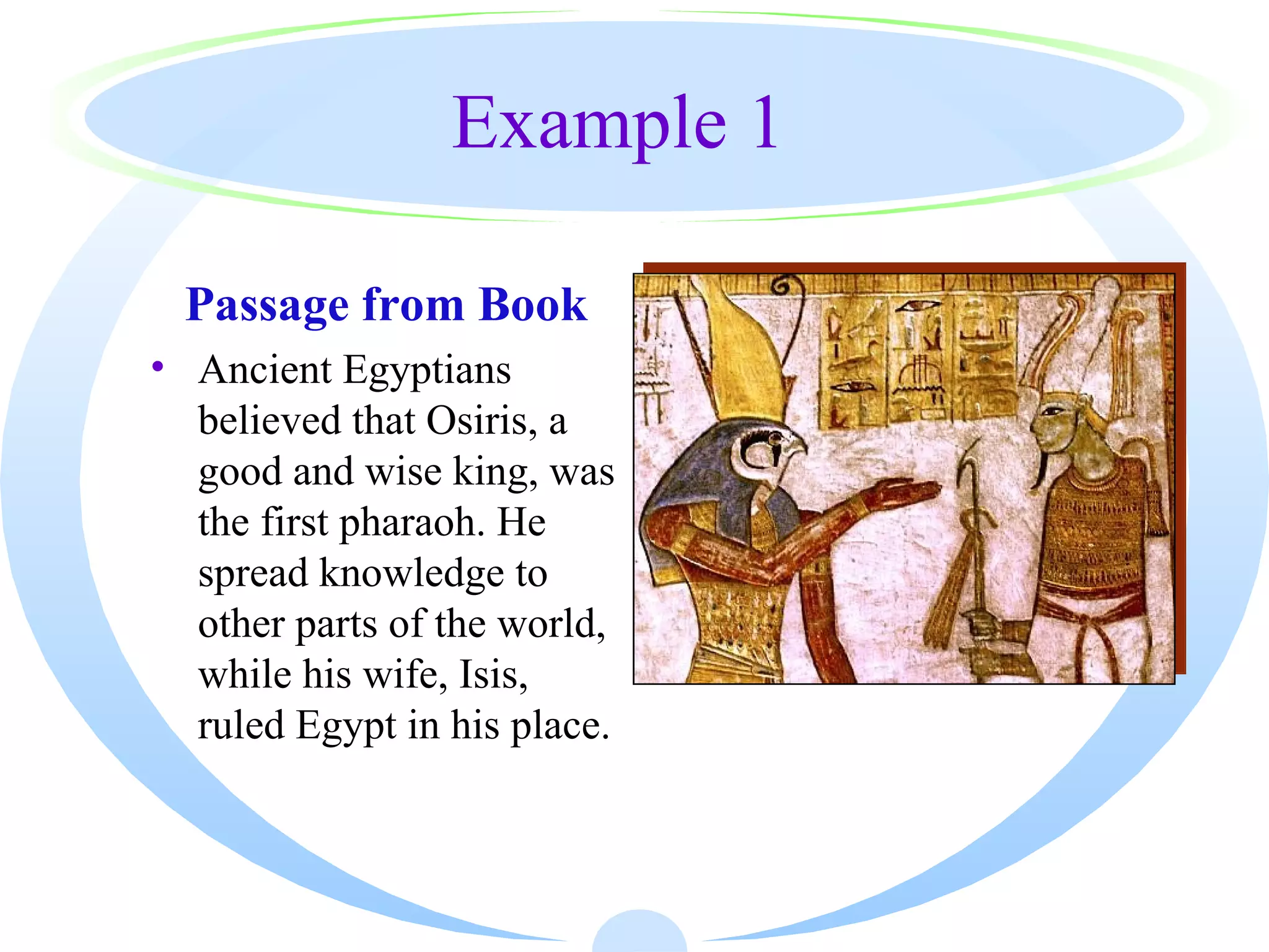 Example 1

 Passage from Book
• Ancient Egyptians
  believed that Osiris, a
  good and wise king, was
  the first pharaoh. He
  spread knowledge to
  other parts of the world,
  while his wife, Isis,
  ruled Egypt in his place.
 