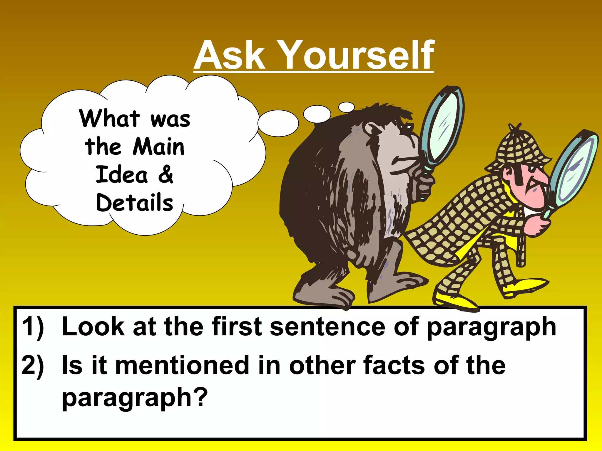 Ask Yourself Look at the first sentence of paragraph Is it mentioned in other facts of the paragraph? What was the Main Idea & Details 