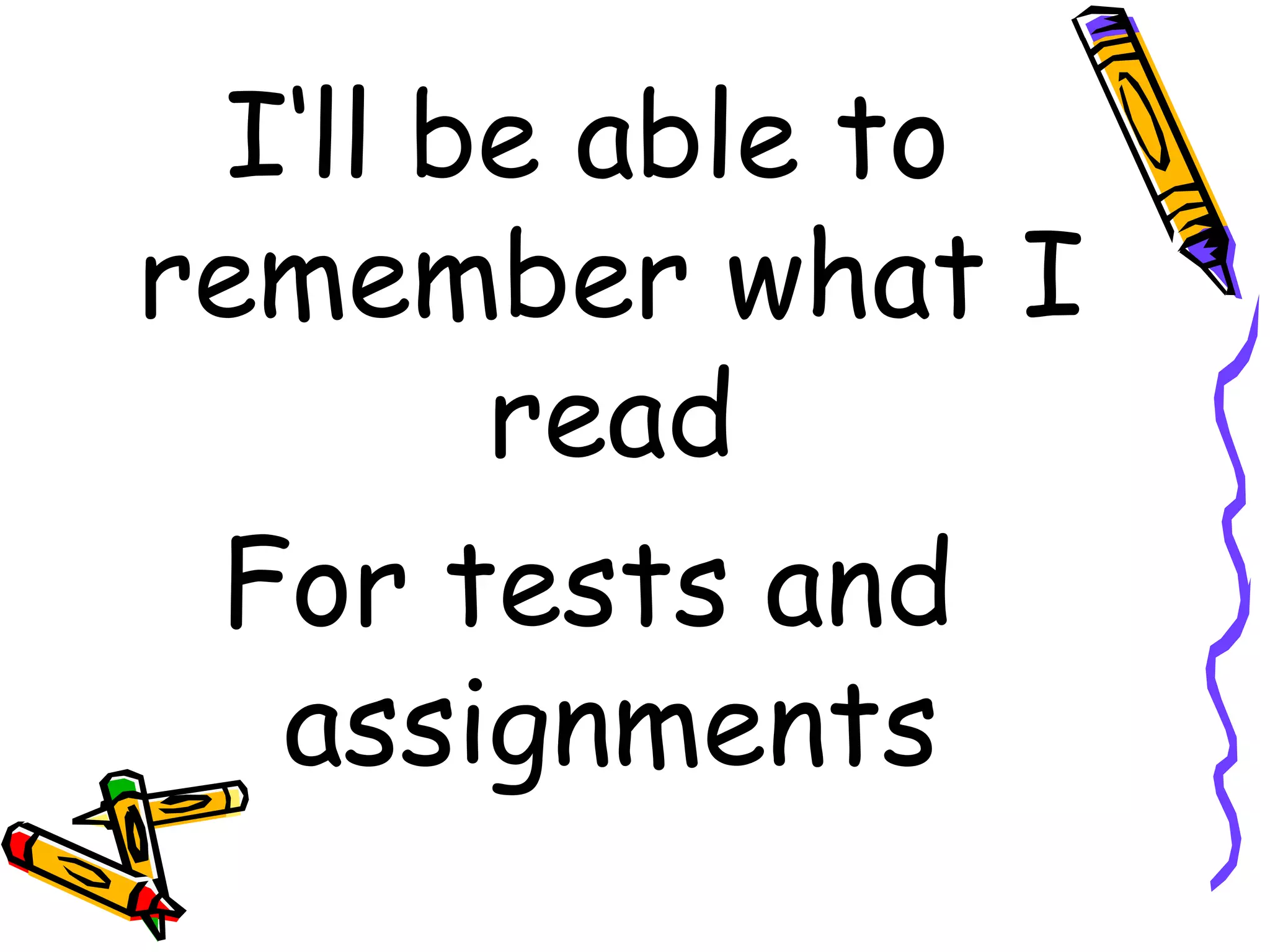 I‘ll be able to remember what I read For tests and assignments 