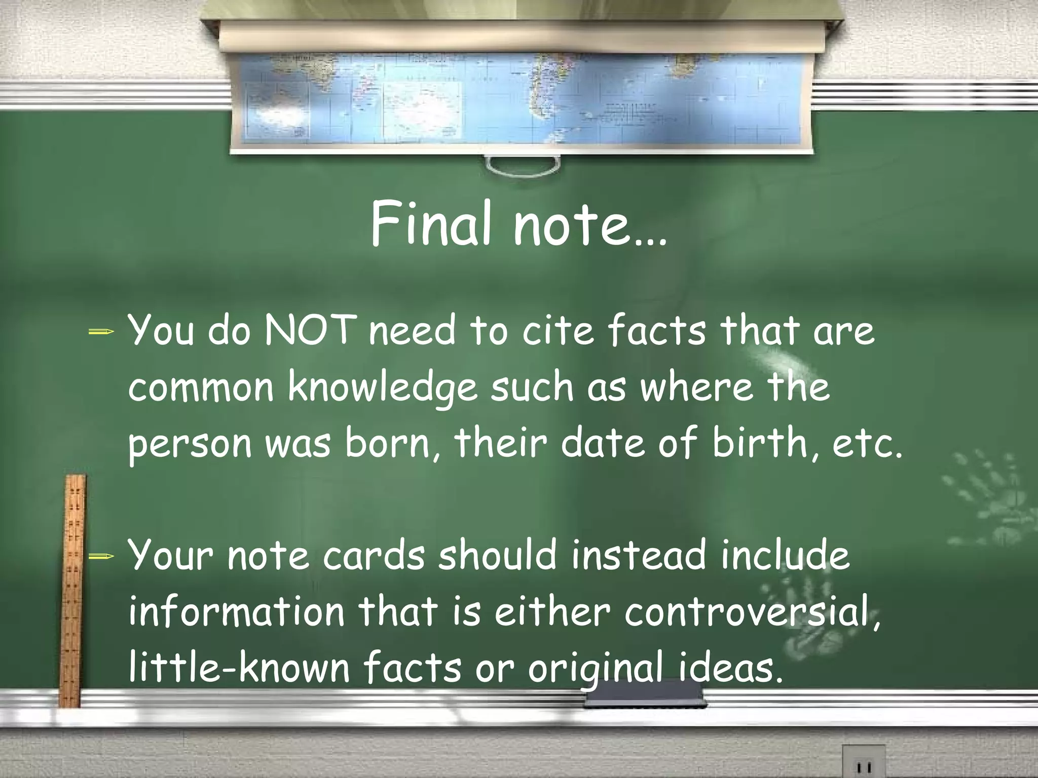 Final note… You do NOT need to cite facts that are common knowledge such as where the person was born, their date of birth, etc.  Your note cards should instead include information that is either controversial, little-known facts or original ideas. 