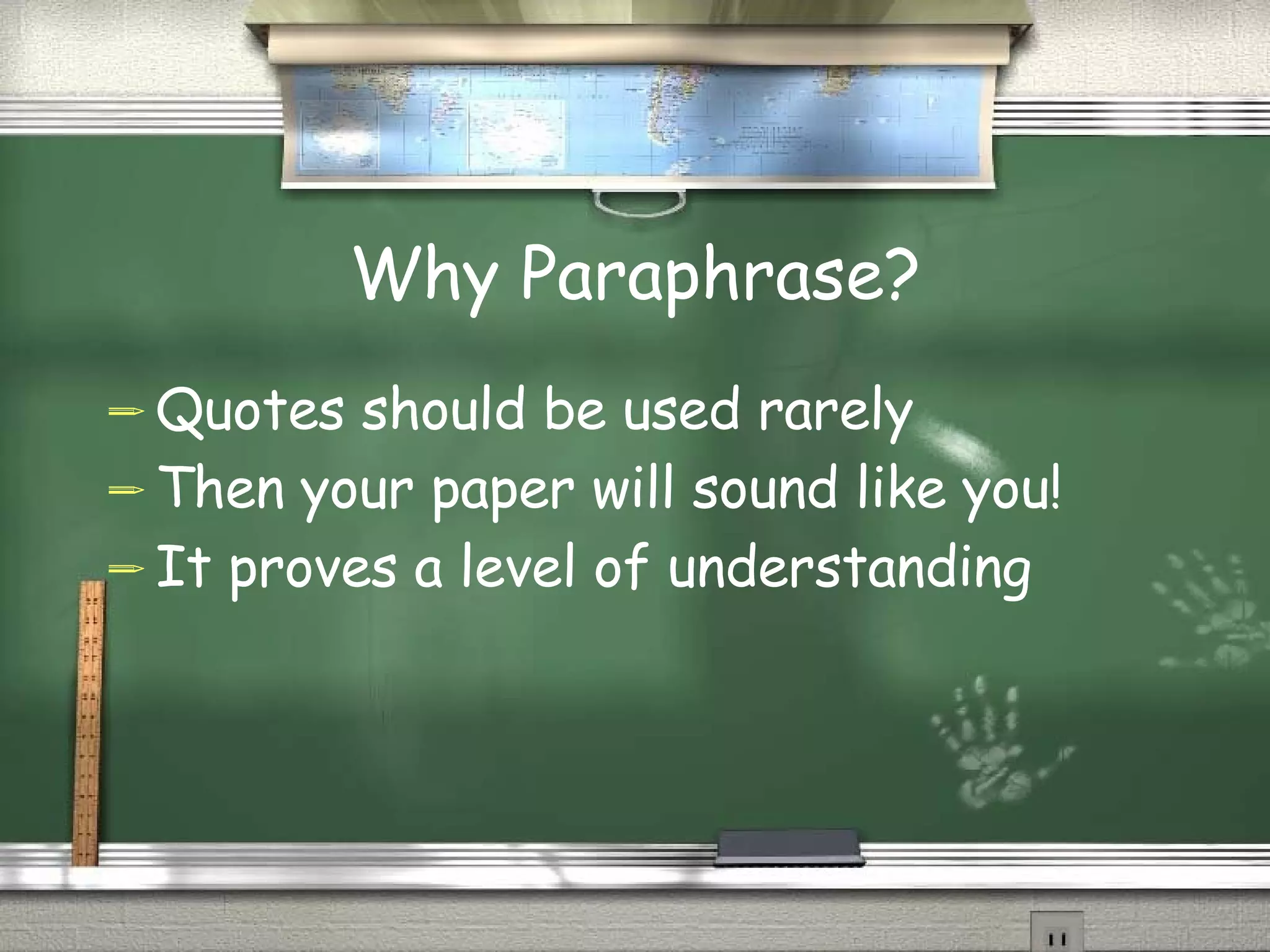 Why Paraphrase? Quotes should be used rarely Then your paper will sound like you! It proves a level of understanding 