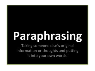 Paraphrasing	
  
Taking	
  someone	
  else’s	
  original	
  
informa0on	
  or	
  thoughts	
  and	
  pu6ng	
  
it	
  into	
  your	
  own	
  words.	
  

 