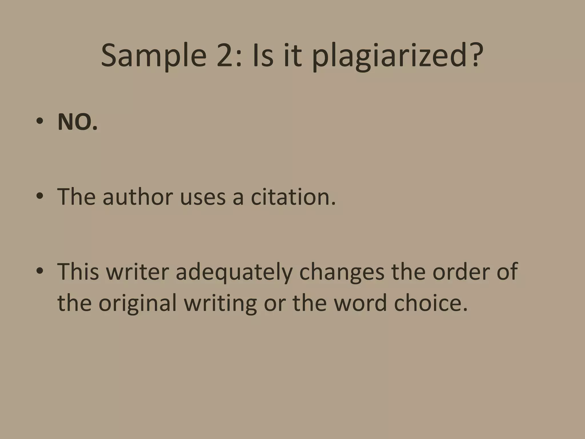 Sample 2: Is it plagiarized?
• NO.
• The author uses a citation.
• This writer adequately changes the order of
the original writing or the word choice.

 