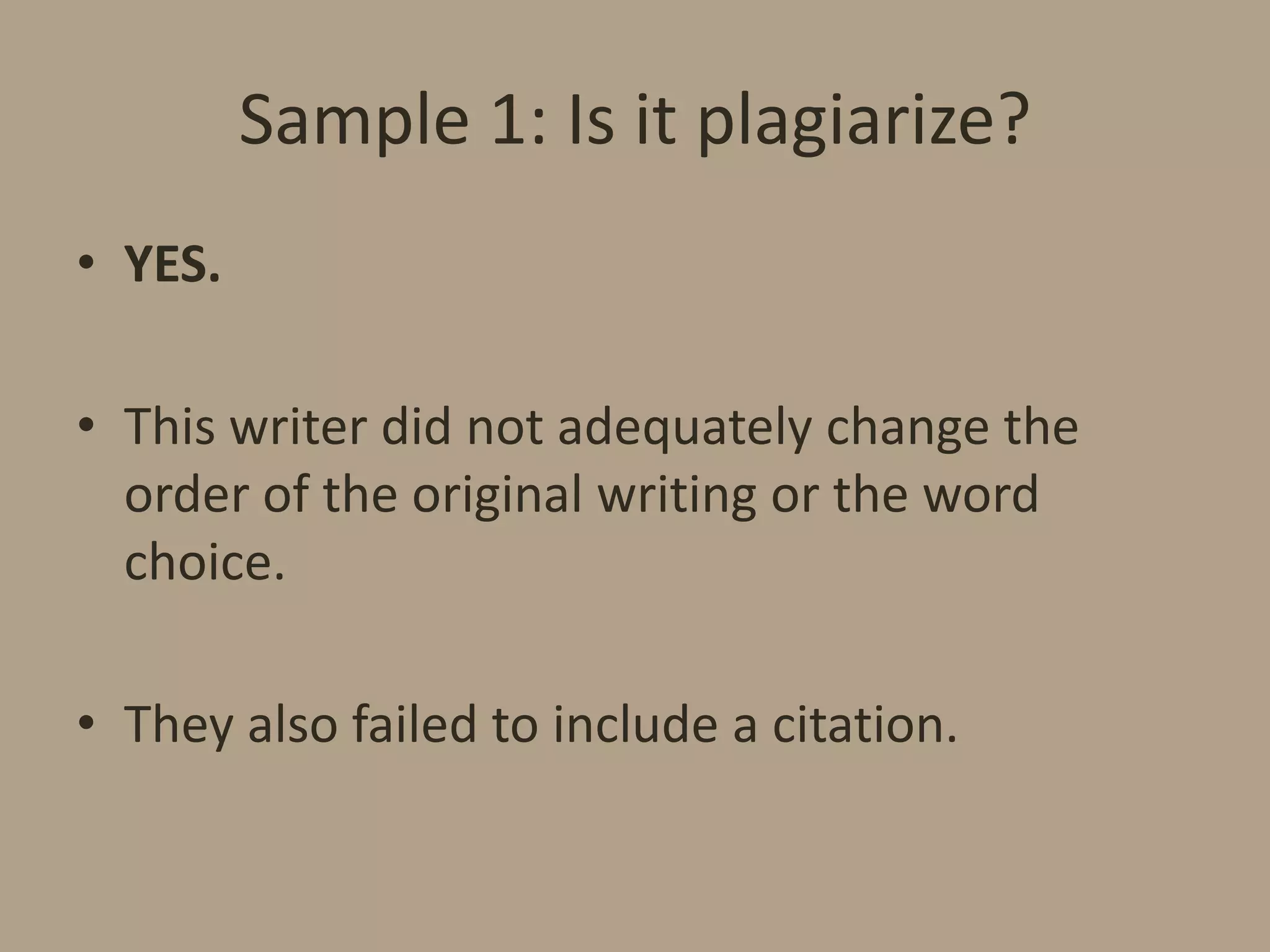 Sample 1: Is it plagiarize?
• YES.
• This writer did not adequately change the
order of the original writing or the word
choice.
• They also failed to include a citation.

 