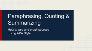 Paraphrasing, Quoting & 
Summarizing 
How to use and credit sources 
using APA Style 
 