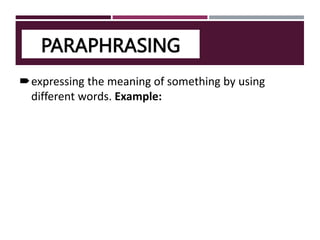 PARAPHRASING
expressing the meaning of something by using
different words. Example:
 