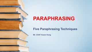 PARAPHRASING
Five Paraphrasing Techniques
Mr. CHAT Koem Hong
 