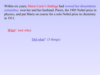 Within six years,  Marie Curie’s findings  had  wowed her dissertation committee,  won her and her husband, Pierre, the 1903 Nobel prize in physics, and put Marie on course for a solo Nobel prize in chemistry in 1911. What ?  (not who) Did what ?  (3 things) 