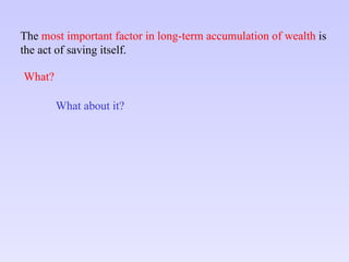 The  most important factor in long-term accumulation of wealth  is  the act of saving itself. What? What about it? 