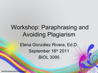 Workshop: Paraphrasing and
   Avoiding Plagiarism
   Elena González Rivera, Ed.D.
       September 16th 2011
           BIOL 3095
 
