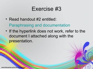 Exercise #3
• Read handout #2 entitled:
  Paraphrasing and documentation
• If the hyperlink does not work, refer to the
  document I attached along with the
  presentation.
 