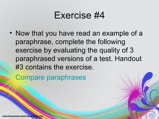 Exercise #4
• Now that you have read an example of a
  paraphrase, complete the following
  exercise by evaluating the quality of 3
  paraphrased versions of a test. Handout
  #3 contains the exercise.
  Compare paraphrases
 
