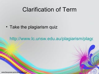 Clarification of Term

• Take the plagiarism quiz

 http://www.lc.unsw.edu.au/plagiarism/plagquiz
 