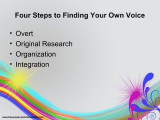 Four Steps to Finding Your Own Voice 
• Overt 
• Original Research 
• Organization 
• Integration 
 