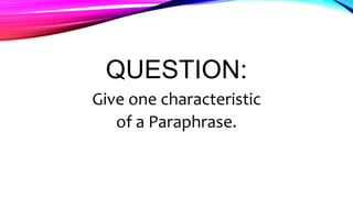 QUESTION:
Give one characteristic
of a Paraphrase.
 