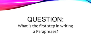 QUESTION:
What is the first step in writing
a Paraphrase?
 