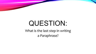 QUESTION:
What is the last step in writing
a Paraphrase?
 