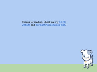 Thanks for reading. Check out my IELTS
website and my teaching resources blog.
 
