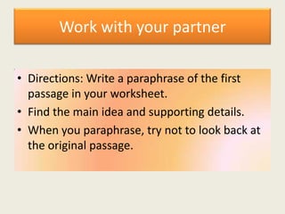 Work with your partner

• Directions: Write a paraphrase of the first
  passage in your worksheet.
• Find the main idea and supporting details.
• When you paraphrase, try not to look back at
  the original passage.
 