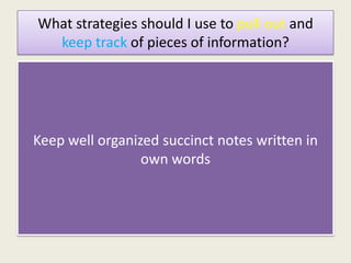 What strategies should I use to pull out and
  keep track of pieces of information?




Keep well organized succinct notes written in
                 own words
 